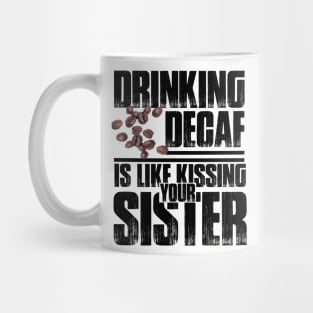 Drinking Decaf is like Kissing your Sister Mug